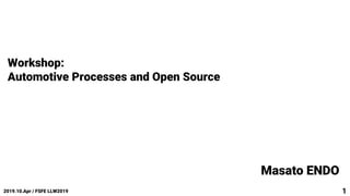 Workshop:
Automotive Processes and Open Source
2019.10.Apr / FSFE LLW2019 1
Masato ENDO
 