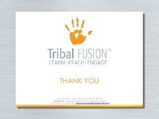 THANK YOU
KELLY MCGUIGAN | GLOBAL AUTOMOTIVE VERTICAL DIRECTOR
TRIBAL FUSION | 2200 POWELL STREET, SUITE 600 | EMERYVILLE, CA 94608
P: 510.250.5574 | C: 650-814-5388 | KELLY.MCGUIGAN@TRIBALFUSION-CORP.COM
 