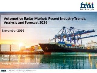 Automotive Radar Market: Recent Industry Trends,
Analysis and Forecast 2026
November 2016
©2015 Future Market Insights, All Rights Reserved
Report Id : REP-GB-1967
Status : Ongoing
Category : Automotive & Transportation
 