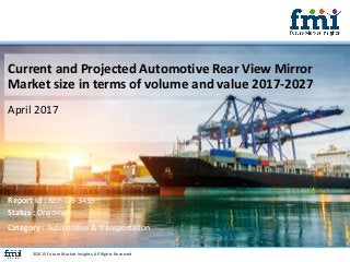 Current and Projected Automotive Rear View Mirror
Market size in terms of volume and value 2017-2027
April 2017
©2015 Future Market Insights, All Rights Reserved
Report Id : REP-GB-3435
Status : Ongoing
Category : Automotive & Transportation
 