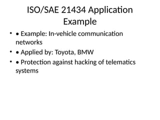 ISO/SAE 21434 Application
Example
• • Example: In-vehicle communication
networks
• • Applied by: Toyota, BMW
• • Protection against hacking of telematics
systems
 
