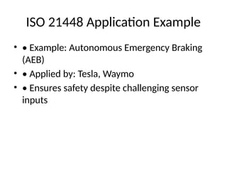 ISO 21448 Application Example
• • Example: Autonomous Emergency Braking
(AEB)
• • Applied by: Tesla, Waymo
• • Ensures safety despite challenging sensor
inputs
 