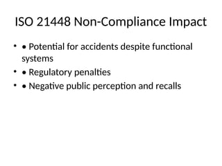 ISO 21448 Non-Compliance Impact
• • Potential for accidents despite functional
systems
• • Regulatory penalties
• • Negative public perception and recalls
 