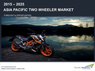 MARKET INTELLIGENCE . CONSULTING
www.techsciresearch.com
ASIA PACIFIC TWO WHEELER MARKET
FORECAST & OPPORTUNITIES
2015 – 2025
 