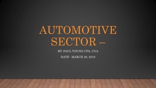 AUTOMOTIVE
SECTOR –
BY: PAUL YOUNG CPA, CGA
DATE: MARCH 29, 2019
 