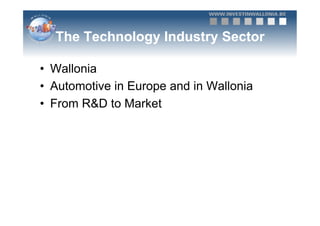The Technology Industry Sector

•  Wallonia
•  Automotive in Europe and in Wallonia
•  From R&D to Market
 