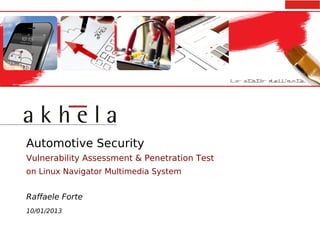 Automotive Security
Vulnerability Assessment & Penetration Test
on Linux Navigator Multimedia System


Raffaele Forte
10/01/2013
 