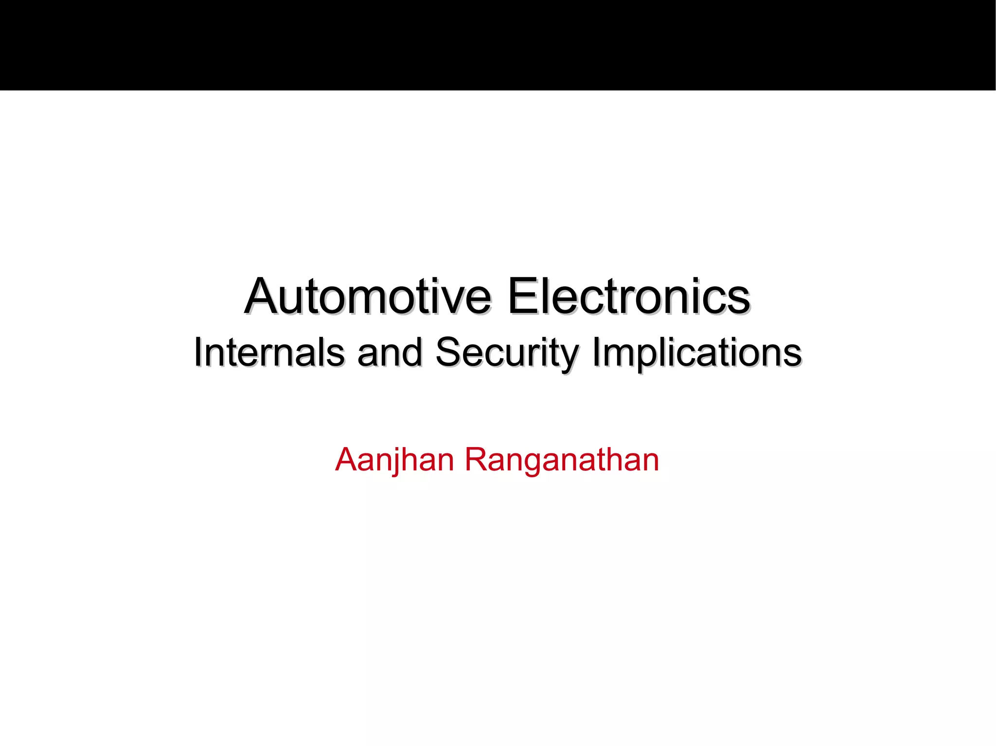 Automotive Electronics
Internals and Security Implications

        Aanjhan Ranganathan
 