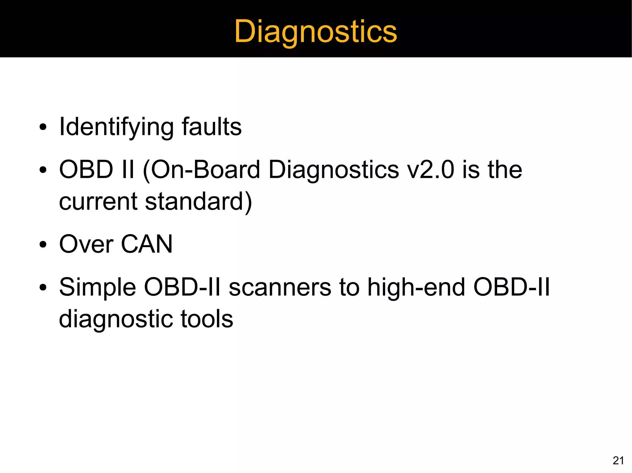 Diagnostics

●   Identifying faults
●   OBD II (On-Board Diagnostics v2.0 is the
    current standard)
●   Over CAN
●   Simple OBD-II scanners to high-end OBD-II
    diagnostic tools




                                                21
 