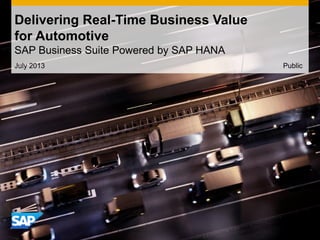 July 2013
Delivering Real-Time Business Value
for Automotive
SAP Business Suite Powered by SAP HANA
Public
 