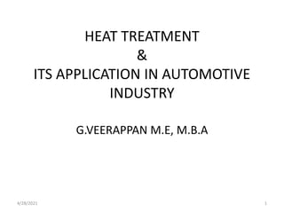 HEAT TREATMENT
&
ITS APPLICATION IN AUTOMOTIVE
INDUSTRY
G.VEERAPPAN M.E, M.B.A
4/28/2021 1
 