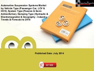 Published Date: July 2014
Automotive Suspension Systems Market
by Vehicle Type (Passenger Car, LCV &
HCV), System Type (Passive & Semi-
Active/Active), Damping Type (Hydraulic &
Electromagnetic) & Geography - Industry
Trends & Forecast to 2018
 