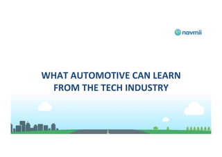 WHAT	AUTOMOTIVE	CAN	LEARN	
FROM	THE	TECH	INDUSTRY	
		
 