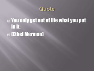 QuoteYou only get out of life what you put in it. (Ethel Merman)