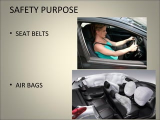 SAFETY PURPOSE

• SEAT BELTS




• AIR BAGS
 