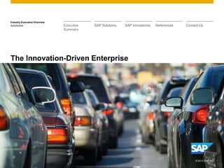 Industry Executive Overview
Automotive
The Innovation-Driven Enterprise
Executive
Summary
SAP Solutions SAP Innovations References Contact Us
© 2013 SAP AG
 