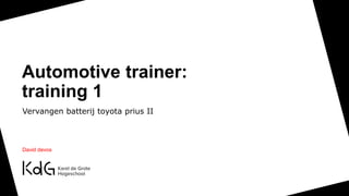 Automotive trainer:
training 1
Vervangen batterij toyota prius II
David devos
 