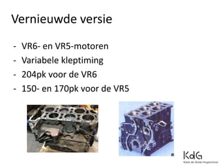 - VR6- en VR5-motoren
- Variabele kleptiming
- 204pk voor de VR6
- 150- en 170pk voor de VR5
Vernieuwde versie
 