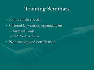 Training Seminars
• Non vehicle specific
• Offered by various organizations
– Snap-on Tools
– NAPA Auto Parts
• Non recognized certification
 