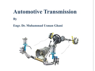 Automotive Transmission
By
Engr. Dr. Muhammad Usman Ghani
 