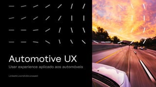 Automotive UX
User experience aplicado aos automóveis
Linkedin.com/in/brunosaid
 