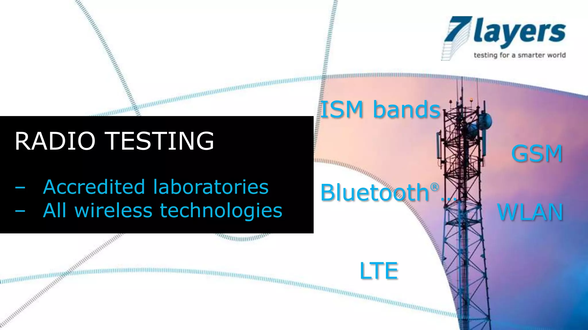 ISM bands
RADIO TESTING GSM
– Accredited laboratories Bluetooth®…
– All wireless technologies WLAN
LTE