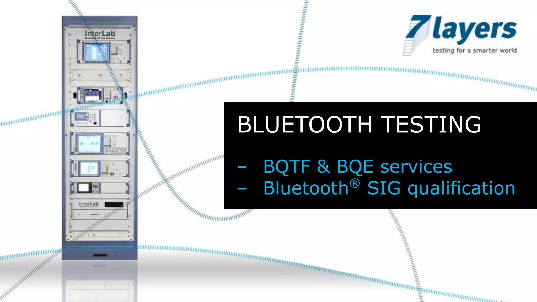 BLUETOOTH TESTING
– BQTF & BQE services
– Bluetooth® SIG qualification