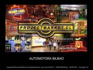 AUTOMOTORA BILBAO Copyright 2005 Project & Market Ltda. All rights Reserved .  www.projectmarket.cl   Cristian Marinkovic  09 2371527  [email_address] 