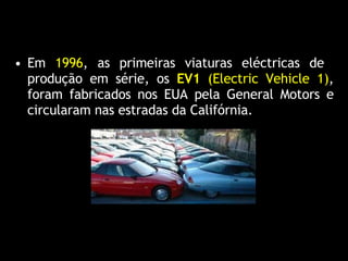 Em  1996 , as primeiras viaturas eléctricas de  produção em série, os  EV1  (Electric V ehicle 1) , foram fabricados nos EUA pela General Motors e circularam nas estradas da Califórnia. 