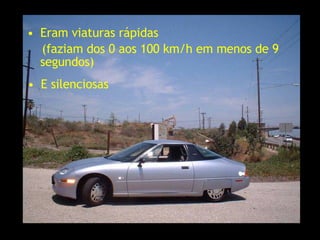 Eram viaturas rápidas (faziam dos 0 aos 100 km/h em menos de 9 segundos) E silenciosas 