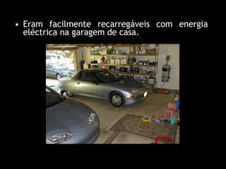 Eram facilmente recarregáveis com energia eléctrica na garagem de casa.   