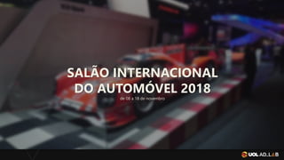 SALÃO INTERNACIONAL
DO AUTOMÓVEL 2018
de 08 a 18 de novembro
 