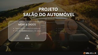 PROJETO
SALÃO DO AUTOMÓVEL
MÍDIA & DADOS CONTEÚDO
✓ Patrocínio da cobertura editorial;
✓ Uso de dados e clusters de autos;
✓ Estúdio exclusivo
✓ Programas, entrevistas, vídeos e fotos
✓ Matérias em Branded Content;
 