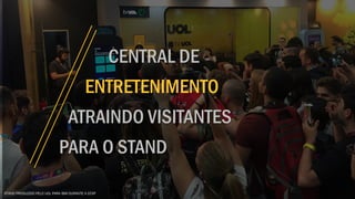 CENTRAL DE
ENTRETENIMENTO
ATRAINDO VISITANTES
PARA O STAND
STAND PRODUZIDO PELO UOL PARA IBM DURANTE A CCXP
 