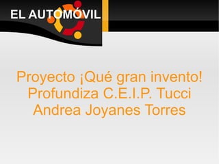 EL AUTOMÓVIL




Proyecto ¡Qué gran invento!
 Profundiza C.E.I.P. Tucci
  Andrea Joyanes Torres
 