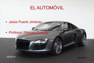03/25/14 1
EL AUTOMÓVIL
09:29:27
● Jesús Puerto Jiménez
● Profesor : Manuel Cuenca
25/03/14
 