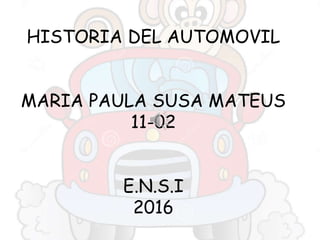 HISTORIA DEL AUTOMOVIL
MARIA PAULA SUSA MATEUS
11-02
E.N.S.I
2016
 