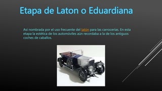 Así nombrada por el uso frecuente del latón para las carrocerías. En esta
etapa la estética de los automóviles aún recordaba a la de los antiguos
coches de caballos.
 