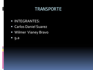 TRANSPORTE

 INTEGRANTES:
 Carlos Daniel Suarez
 Wilmer Vianey Bravo
 9.a
 