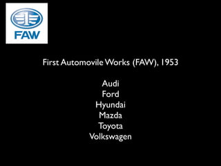 First Automovile Works (FAW), 1953

              Audi
              Ford
            Hyundai
             Mazda
             Toyota
           Volkswagen
 
