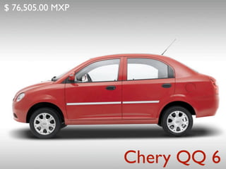 $ 76,505.00 MXP




                  Chery QQ 6
 