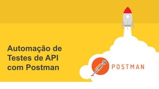 Automação de
Testes de API
com Postman
 