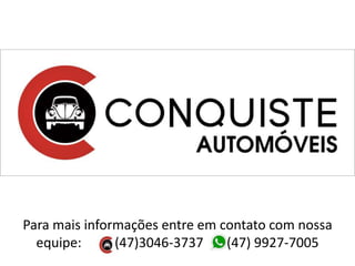 Para mais informações entre em contato com nossa
equipe: (47)3046-3737 (47) 9927-7005