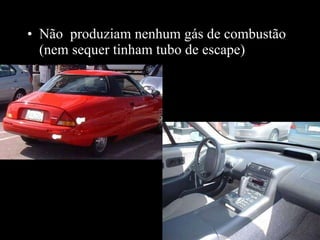 Não  produziam nenhum gás de combustão (nem sequer tinham tubo de escape) 
