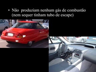 Não  produziam nenhum gás de combustão (nem sequer tinham tubo de escape) 