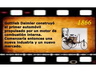 1866Gottlieb Daimler construyó el primer automóvil propulsado por un motor de combustión interna. Comenzaría entonces una nueva industria y un nuevo mercado. 