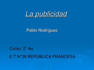 La publicidad Pablo Rodríguez Curso: 2° 4 ta E.T N°28 REPÚBLICA FRANCESA 