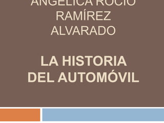 ANGÉLICA ROCÍO
RAMÍREZ
ALVARADO
LA HISTORIA
DEL AUTOMÓVIL
 