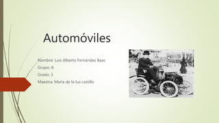 Automóviles
Nombre: Luis Alberto Fernández Baas
Grupo: A
Grado: 3
Maestra: María de la luz castillo
 