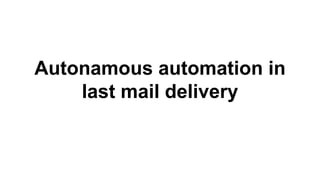 Autonamous automation in
last mail delivery
 